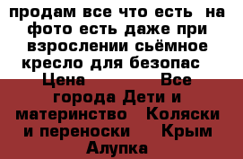 продам все что есть. на фото есть даже при взрослении сьёмное кресло для безопас › Цена ­ 10 000 - Все города Дети и материнство » Коляски и переноски   . Крым,Алупка